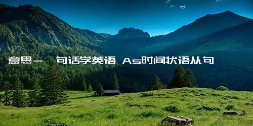 意思-一句话学英语 As时间状语从句